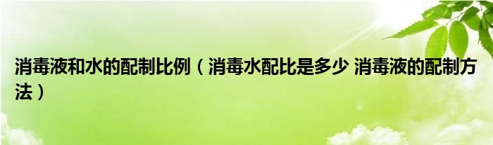 消毒液和水的配制比例(消毒水配比是多少 消毒液的配制方法)