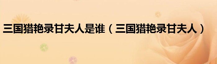 三国猎艳录甘夫人是谁(三国猎艳录甘夫人)