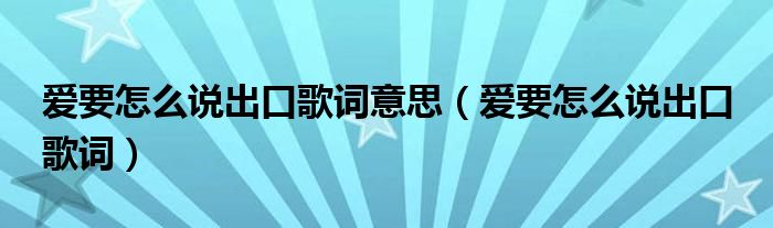 爱要怎么说出口歌词意思(爱要怎么说出口 歌词)