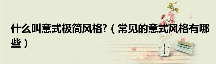 什么叫意式极简风格?（常见的意式风格有哪些）