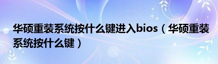 华硕重装系统按什么键进入bios（华硕重装系统按什么键）