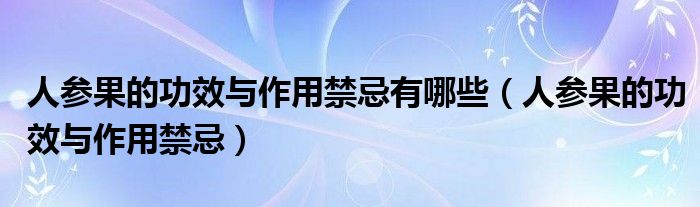 人参果的功效与作用禁忌有哪些(人参果的功效与作用禁忌)
