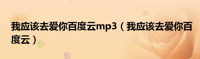 我应该去爱你百度云mp3(我应该去爱你百度云)