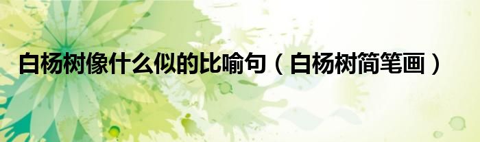 白杨树像什么似的比喻句(白杨树简笔画)