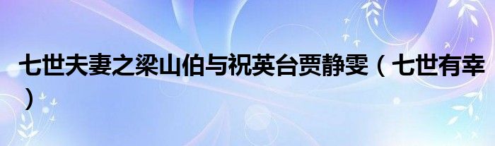 七世夫妻之梁山伯与祝英台贾静雯(七世有幸)
