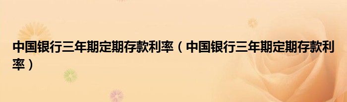 中国银行三年期定期存款利率(中国银行三年期定期存款利率)