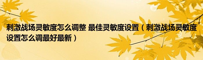 刺激战场灵敏度怎么调整 最佳灵敏度设置(刺激战场灵敏度设置怎么调最好最新)