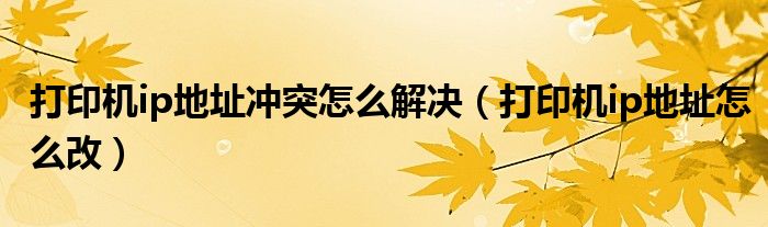 打印机ip地址冲突怎么解决(打印机ip地址怎么改)