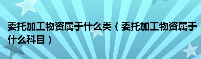 委托加工物资属于什么类(委托加工物资属于什么科目)