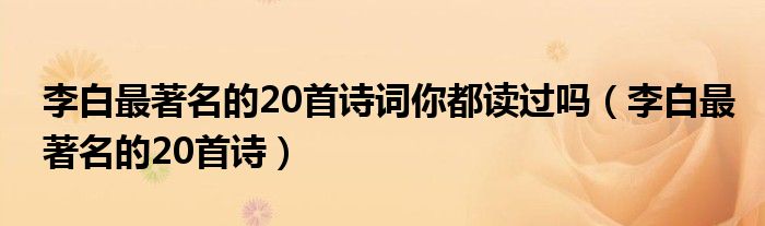 李白最著名的20首诗词你都读过吗(李白最著名的20首诗)
