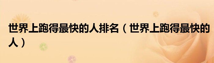 世界上跑得最快的人排名(世界上跑得最快的人)