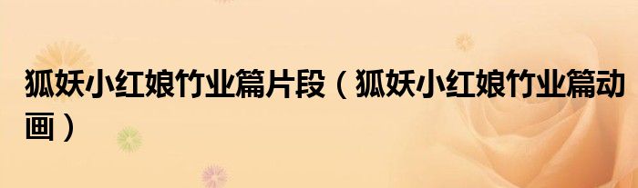 狐妖小红娘竹业篇片段(狐妖小红娘竹业篇动画)