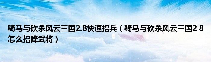 骑马与砍杀风云三国2.8快速招兵(骑马与砍杀风云三国2 8怎么招降武将)