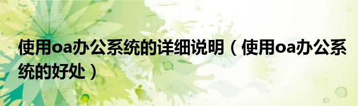 使用oa办公系统的详细说明(使用oa办公系统的好处)