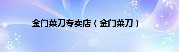 金门菜刀专卖店(金门菜刀)