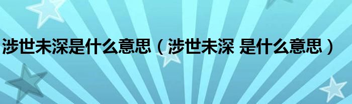 涉世未深是什么意思(涉世未深 是什么意思)