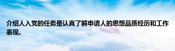 介绍人入党的任务是认真了解申请人的思想品质经历和工作表现。