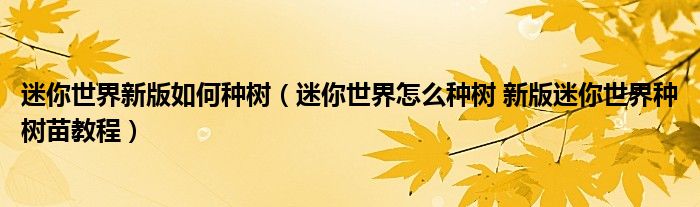 迷你世界新版如何种树(迷你世界怎么种树 新版迷你世界种树苗教程)