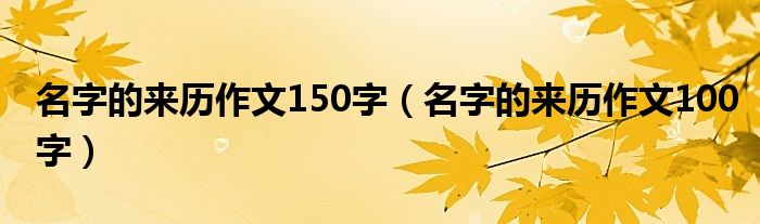 名字的来历作文150字(名字的来历作文100字)