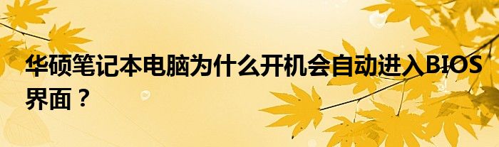 华硕笔记本电脑为什么开机会自动进入BIOS界面?