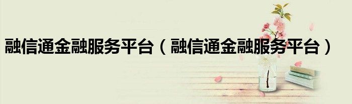 融信通金融服务平台(融信通金融服务平台)