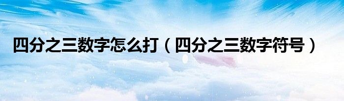 四分之三数字怎么打(四分之三数字符号)