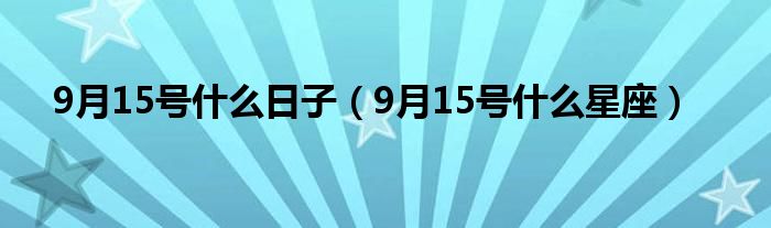 9月15号什么日子(9月15号什么星座)