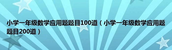 小学一年级数学应用题题目100道(小学一年级数学应用题题目200道)