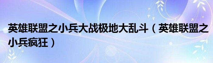 英雄联盟之小兵大战极地大乱斗(英雄联盟之小兵疯狂)