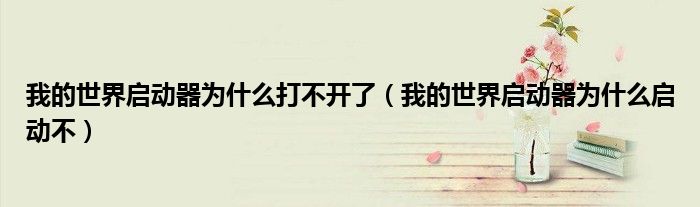 我的世界启动器为什么打不开了(我的世界启动器为什么启动不)