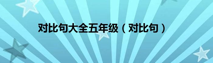 对比句大全五年级(对比句)