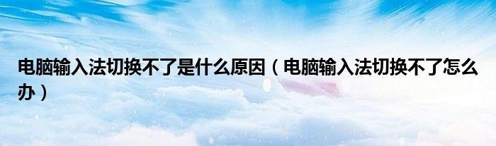 电脑输入法切换不了是什么原因(电脑输入法切换不了怎么办)
