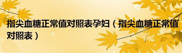 指尖血糖正常值对照表孕妇(指尖血糖正常值对照表)