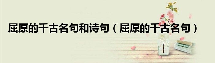 屈原的千古名句和诗句(屈原的千古名句)