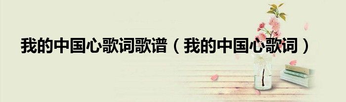 我的中国心歌词歌谱(我的中国心歌词)