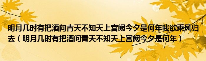 明月几时有把酒问青天不知天上宫阙今夕是何年我欲乘风归去(明月几时有把酒问青天不知天上宫阙今夕是何年)