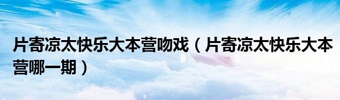 片寄凉太快乐大本营吻戏(片寄凉太快乐大本营哪一期)