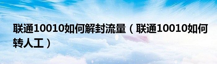 联通10010如何解封流量(联通10010如何转人工)
