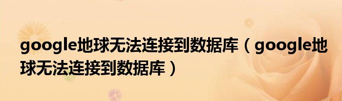 google地球无法连接到数据库(google地球无法连接到数据库)