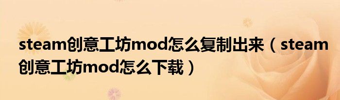 steam创意工坊mod怎么复制出来(steam创意工坊mod怎么下载)