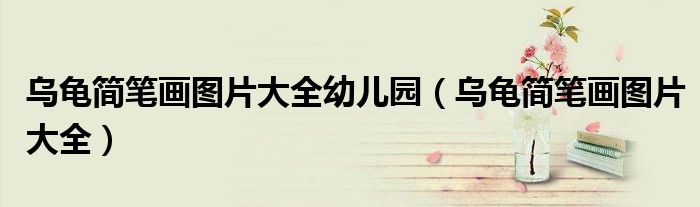 乌龟简笔画图片大全幼儿园(乌龟简笔画图片大全)