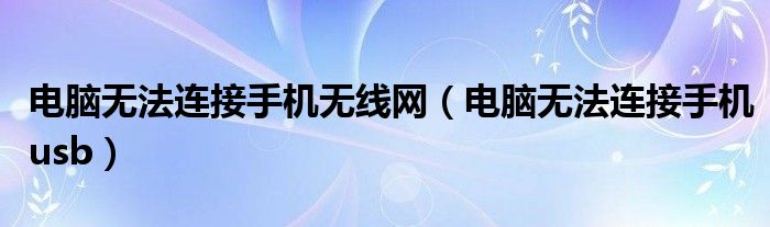 电脑无法连接手机无线网(电脑无法连接手机usb)