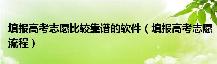 填报高考志愿比较靠谱的软件(填报高考志愿流程)