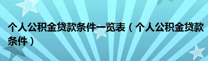 个人公积金贷款条件一览表(个人公积金贷款条件)