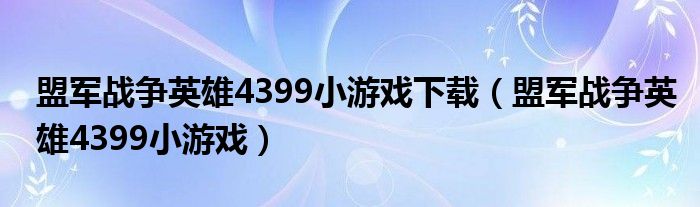 盟军战争英雄4399小游戏下载(盟军战争英雄4399小游戏)