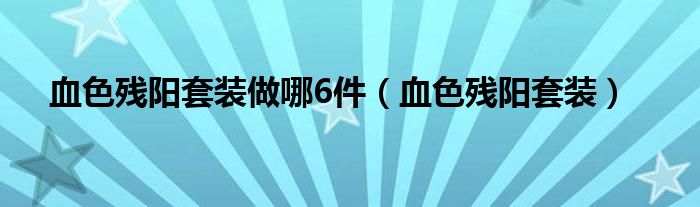 血色残阳套装做哪6件(血色残阳套装)