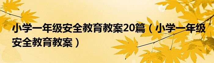 小学一年级安全教育教案20篇(小学一年级安全教育教案)