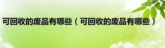 可回收的废品有哪些(可回收的废品有哪些)