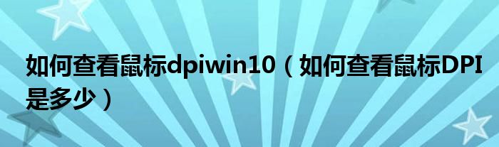 如何查看鼠标dpiwin10(如何查看鼠标DPI是多少)