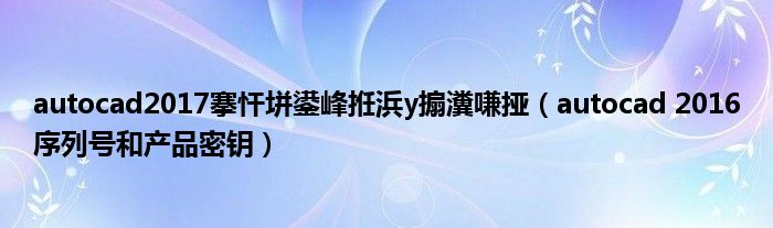 autocad2017搴忓垪鍙峰拰浜у搧瀵嗛挜(autocad 2016序列号和产品密钥)
